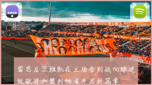 雷恩后卫雅凯在主场告别战向球迷致敬将加盟利物浦开启新篇章
