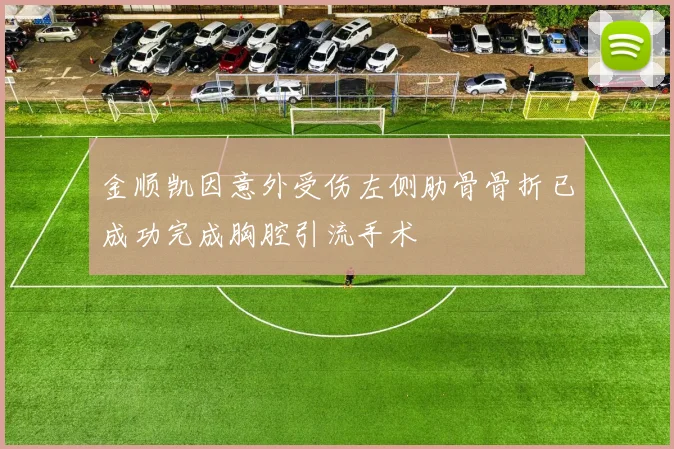 金顺凯因意外受伤左侧肋骨骨折已成功完成胸腔引流手术