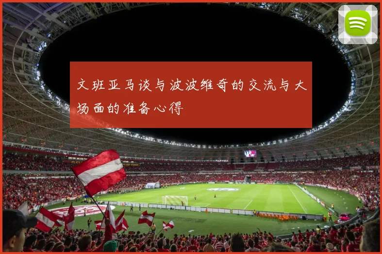 文班亚马谈与波波维奇的交流与大场面的准备心得