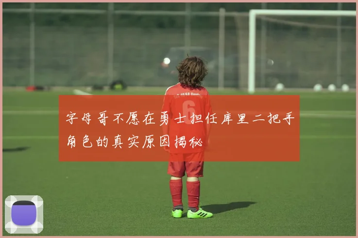 字母哥不愿在勇士担任库里二把手角色的真实原因揭秘