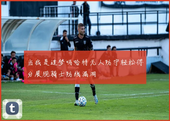 当我是追梦吗哈特无人防守轻松得分展现骑士防线漏洞