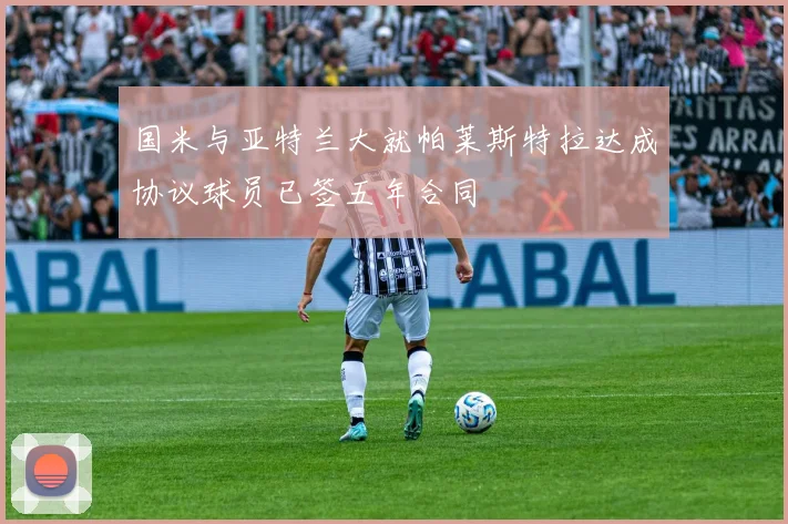 国米与亚特兰大就帕莱斯特拉达成协议球员已签五年合同