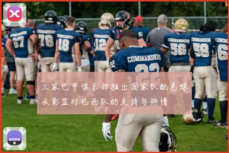 三家巴甲俱乐部推出国家队配色球衣彰显对巴西队的支持与热情