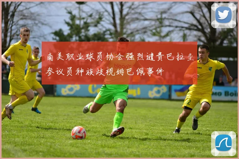 南美职业球员协会强烈谴责巴拉圭参议员种族歧视姆巴佩事件