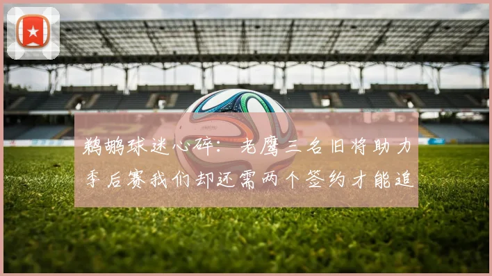 鹈鹕球迷心碎：老鹰三名旧将助力季后赛我们却还需两个签约才能追赶