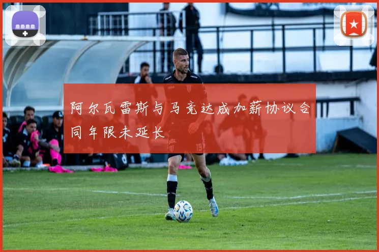 阿尔瓦雷斯与马竞达成加薪协议合同年限未延长