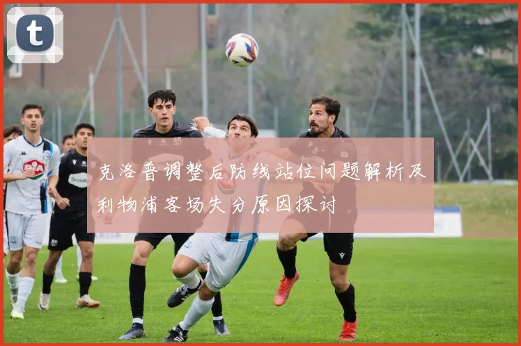 克洛普调整后防线站位问题解析及利物浦客场失分原因探讨